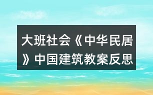 大班社會(huì)《中華民居》（中國(guó)建筑）教案反思