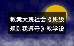 教案大班社會《班級規(guī)則我遵守》教學(xué)設(shè)計反思