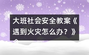 大班社會安全教案《遇到火災怎么辦？》含設計意圖總結