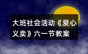 大班社會活動《愛心義賣》六一節(jié)教案