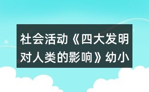 社會(huì)活動(dòng)《四大發(fā)明對(duì)人類的影響》幼小銜接教案