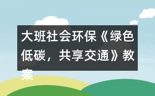 大班社會環(huán)?！毒G色低碳，共享交通》教案