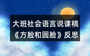 大班社會(huì)語(yǔ)言說(shuō)課稿《方臉和圓臉》反思