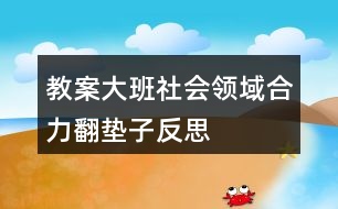 教案大班社會領(lǐng)域合力翻墊子反思