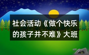 社會(huì)活動(dòng)《做個(gè)快樂的孩子并不難》大班教案