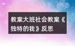 教案大班社會(huì)教案《獨(dú)特的我》反思