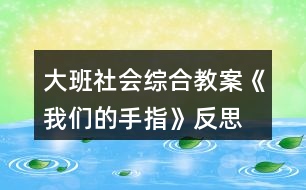 大班社會綜合教案《我們的手指》反思