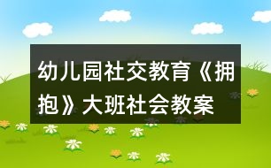 幼兒園社交教育《擁抱》大班社會(huì)教案