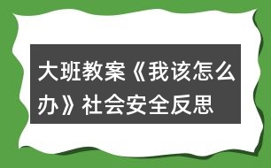 大班教案《我該怎么辦》社會安全反思