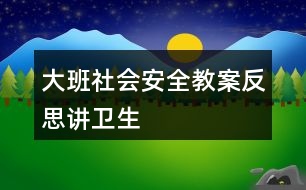 大班社會(huì)安全教案反思講衛(wèi)生