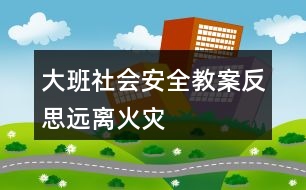 大班社會安全教案反思遠離火災(zāi)