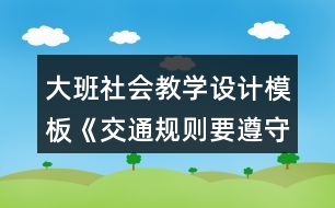 大班社會教學(xué)設(shè)計模板《交通規(guī)則要遵守》詳細(xì)教案反思