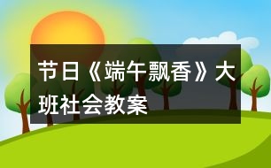 節(jié)日《端午飄香》大班社會(huì)教案