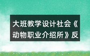 大班教學(xué)設(shè)計(jì)社會《動物職業(yè)介紹所》反思