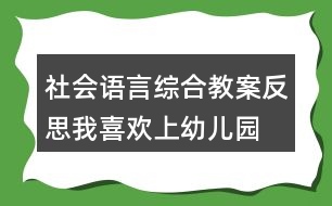 社會、語言綜合教案反思我喜歡上幼兒園