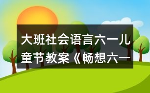 大班社會(huì)語(yǔ)言六一兒童節(jié)教案《暢想六一》反思