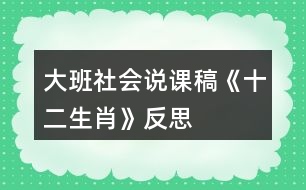 大班社會(huì)說課稿《十二生肖》反思