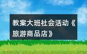 教案大班社會活動《旅游商品店》