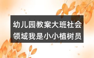 幼兒園教案大班社會領(lǐng)域我是小小植樹員反思