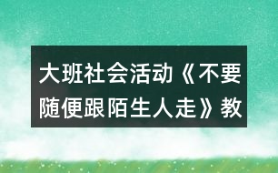 大班社會活動《不要隨便跟陌生人走》教學(xué)設(shè)計(jì)反思