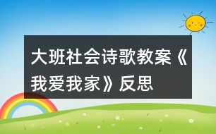 大班社會(huì)詩(shī)歌教案《我愛我家》反思