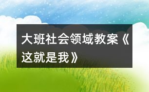 大班社會(huì)領(lǐng)域教案《這就是我》