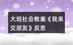 大班社會教案《我來交朋友》反思