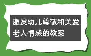 激發(fā)幼兒尊敬和關(guān)愛老人情感的教案