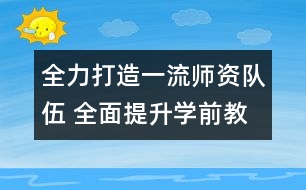 全力打造一流師資隊伍 全面提升學前教育發(fā)展水平