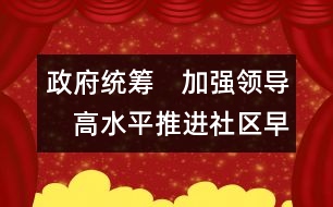 政府統(tǒng)籌　加強領(lǐng)導(dǎo)　高水平推進社區(qū)早期教育的發(fā)展