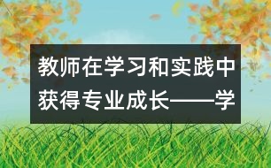 教師在學(xué)習(xí)和實(shí)踐中獲得專業(yè)成長(zhǎng)――學(xué)習(xí)《幼兒園教育指導(dǎo)綱要（試行）》的體會(huì)