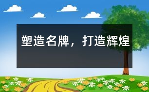 塑造名牌，打造輝煌