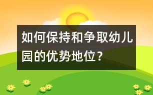 如何保持和爭取幼兒園的優(yōu)勢地位？