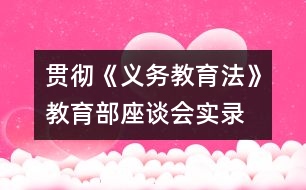 貫徹《義務(wù)教育法》教育部座談會(huì)實(shí)錄