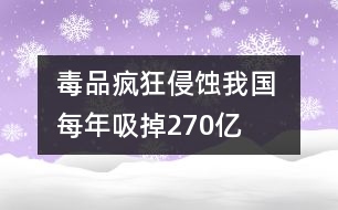 毒品瘋狂侵蝕我國 每年吸掉270億