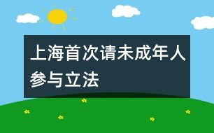 上海,首次請(qǐng)未成年人參與立法