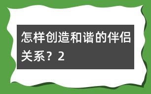 怎樣創(chuàng)造和諧的伴侶關(guān)系？（2）