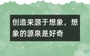 創(chuàng)造來源于想象，想象的源泉是好奇