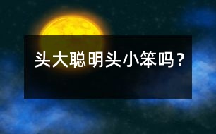 頭大聰明頭小笨嗎？