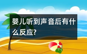 嬰兒聽(tīng)到聲音后有什么反應(yīng)?