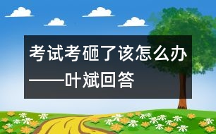 考試考砸了該怎么辦――葉斌回答