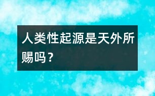 人類“性”起源是天外所賜嗎？