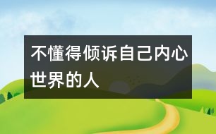 不懂得傾訴自己內(nèi)心世界的人