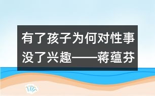 有了孩子為何對性事沒了興趣――蔣蘊(yùn)芬回答