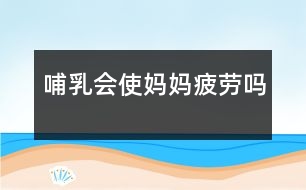 哺乳會使媽媽疲勞嗎