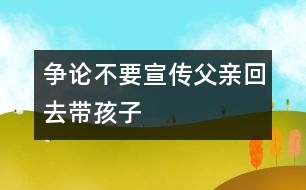 爭論：不要宣傳父親回去帶孩子