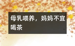 母乳喂養(yǎng)，媽媽不宜喝茶