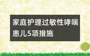 家庭護(hù)理過敏性哮喘患兒5項(xiàng)措施