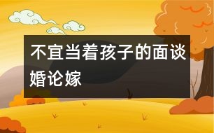 不宜當(dāng)著孩子的面談婚論嫁