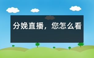 分娩直播，您怎么看